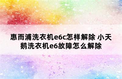 惠而浦洗衣机e6c怎样解除 小天鹅洗衣机e6故障怎么解除